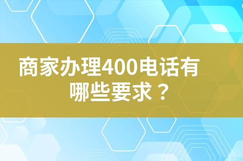 商家办理400电话有哪些要求？