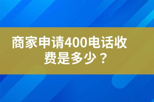 商家申请400电话收费是多少？