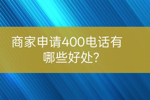 商家申请400电话有哪些好处？