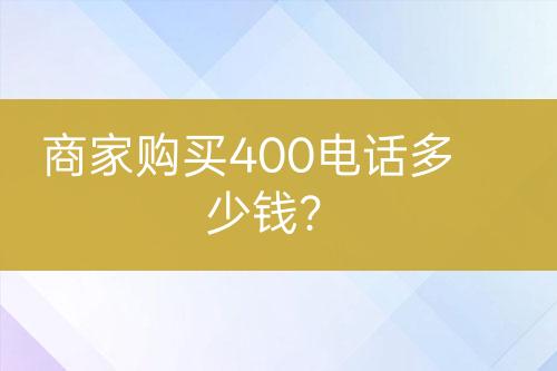 商家购买400电话多少钱？