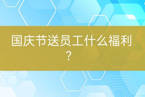 国庆节送员工什么福利？