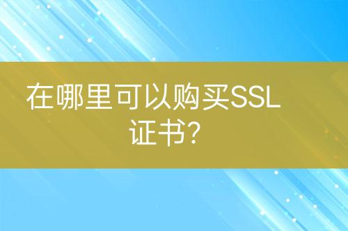 在哪里可以购买SSL证书？