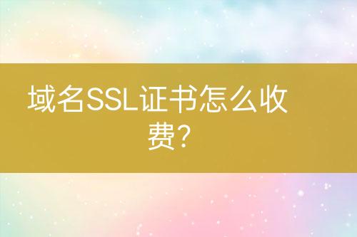 域名SSL证书怎么收费？