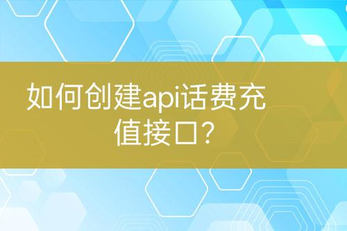 如何创建api话费充值接口？