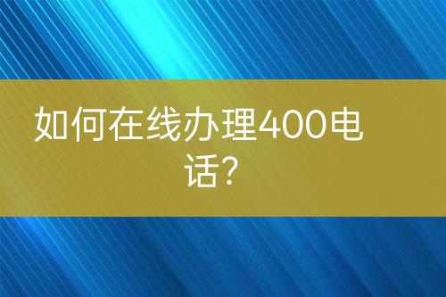 如何在线办理400电话？