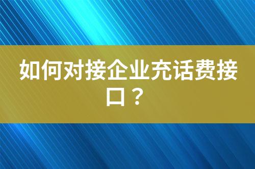 如何对接企业充话费接口？