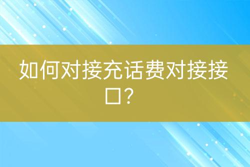 如何对接充话费对接接口？