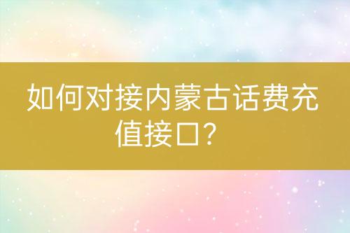 如何对接内蒙古话费充值接口？