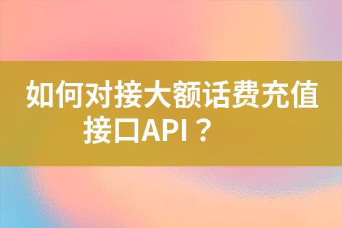 如何对接大额话费充值接口API？