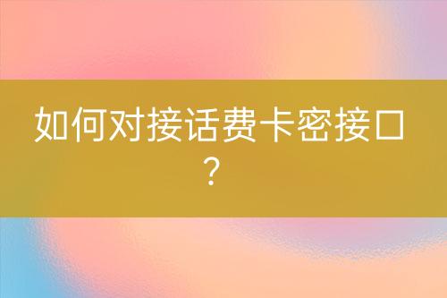 如何对接话费卡密接口？