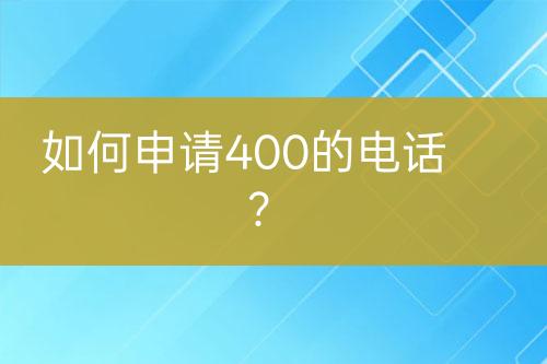 如何申请400的电话？