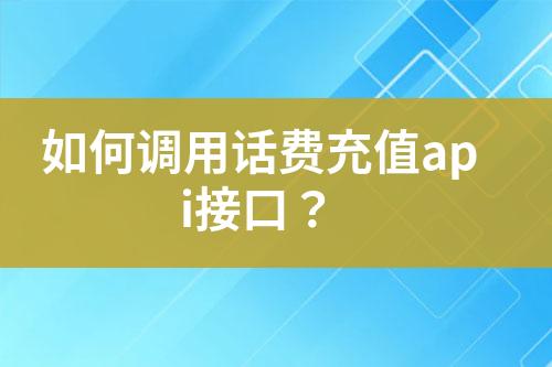 如何调用话费充值api接口？