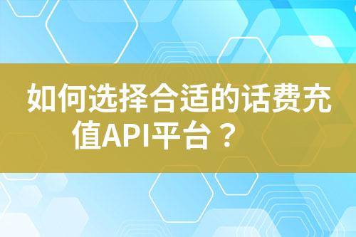 如何选择合适的话费充值API平台？