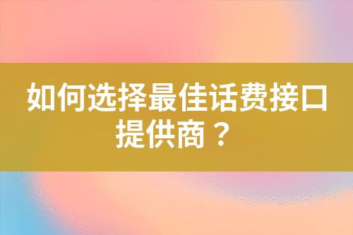 如何选择最佳话费接口提供商？