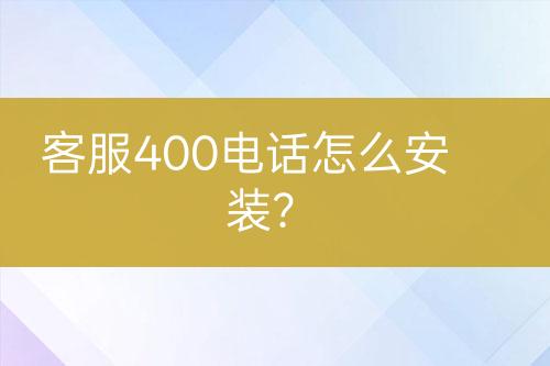 客服400电话怎么安装？