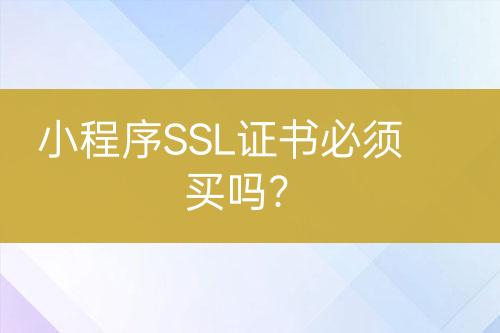 小程序SSL证书必须买吗？