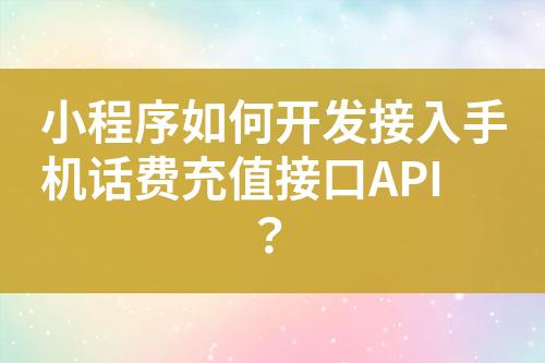 小程序如何开发接入手机话费充值接口API？