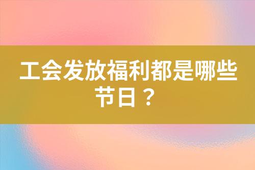 工会发放福利都是哪些节日？