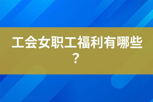 工会女职工福利有哪些？