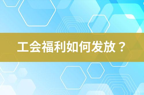 工会福利如何发放？