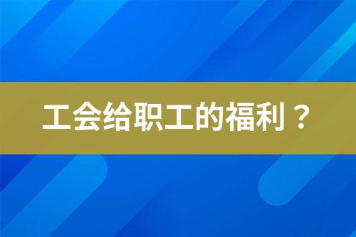 工会给职工的福利？