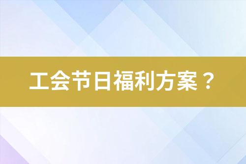 工会节日福利方案？