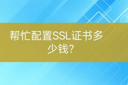 帮忙配置SSL证书多少钱？