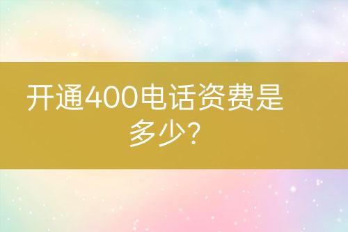 开通400电话资费是多少？