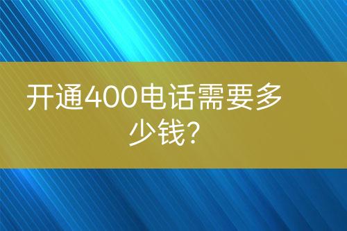 开通400电话需要多少钱？