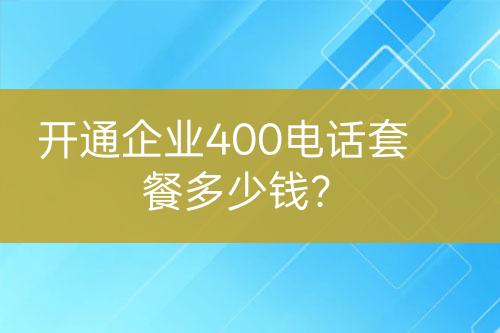 开通企业400电话套餐多少钱？