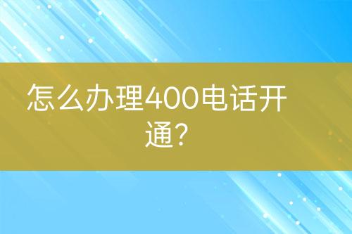 怎么办理400电话开通？