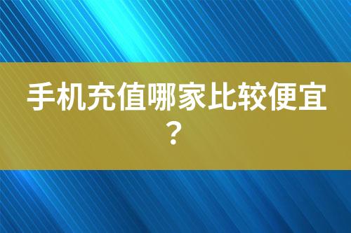 手机充值哪家比较便宜？