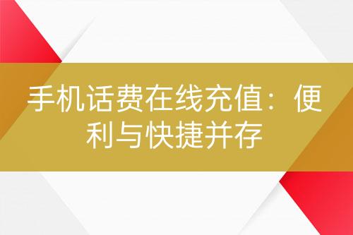 手机话费在线充值：便利与快捷并存