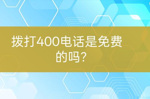 拨打400电话是免费的吗？