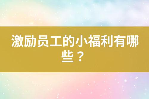 激励员工的小福利有哪些？