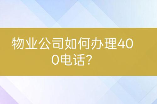 物业公司如何办理400电话？