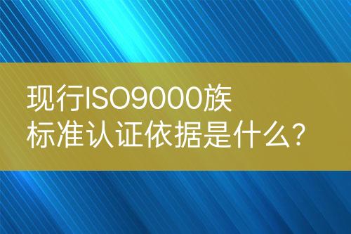 现行ISO9000族标准认证依据是什么？