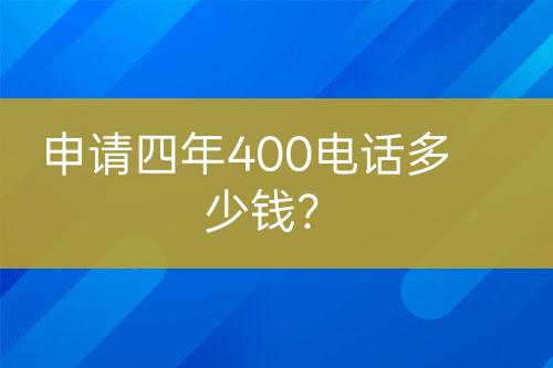 申请四年400电话多少钱？