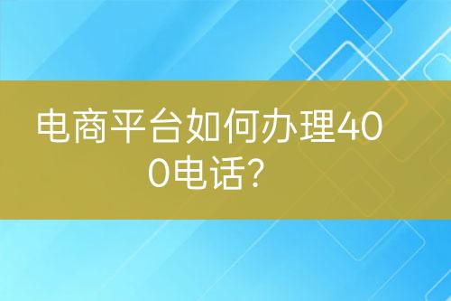 电商平台如何办理400电话？