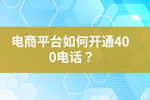 电商平台如何开通400电话？