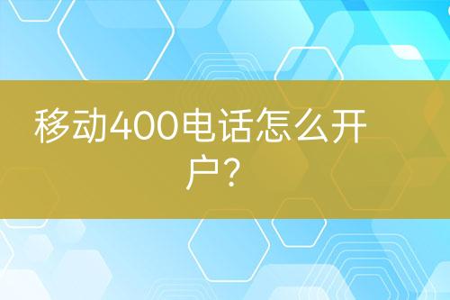 移动400电话怎么开户？