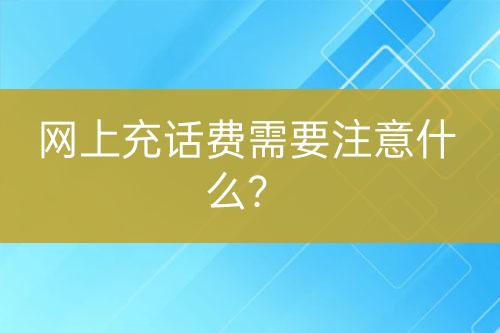 网上充话费需要注意什么？