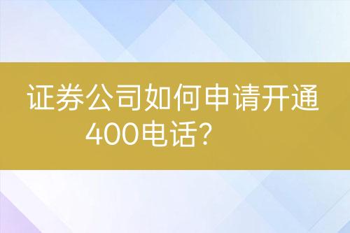 证券公司如何申请开通400电话？