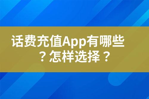 话费充值App有哪些？怎样选择？