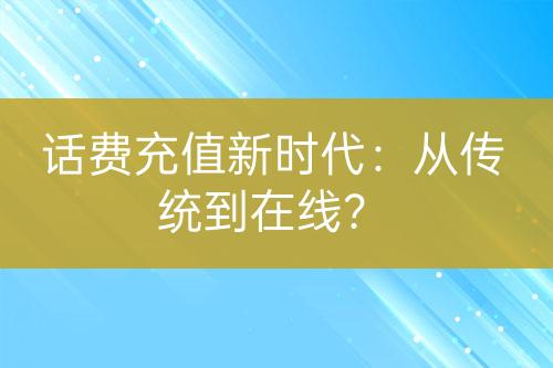 话费充值新时代：从传统到在线？