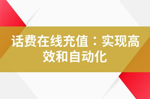 话费在线充值：实现高效和自动化