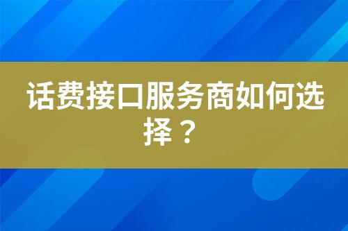 话费接口服务商如何选择？