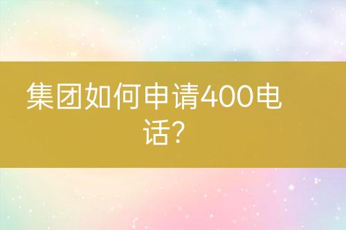 集团如何申请400电话？