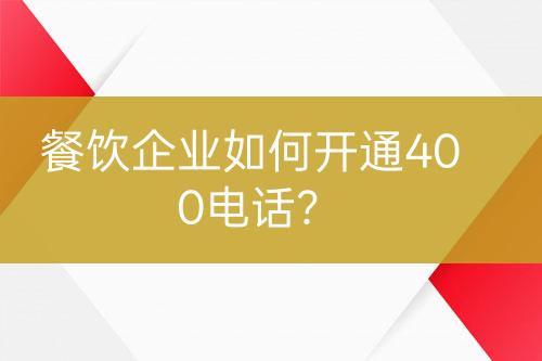 餐饮企业如何开通400电话？