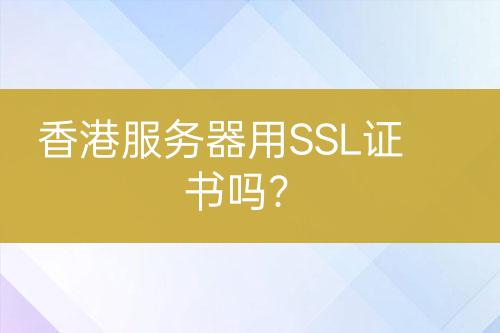 香港服务器用SSL证书吗？